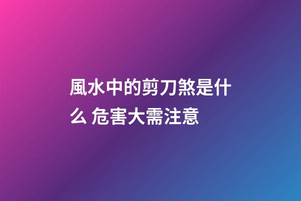 風水中的剪刀煞是什么 危害大需注意